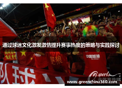 通过球迷文化激发激情提升赛事热度的策略与实践探讨