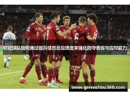 欧冠球队如何通过提升球员反应速度来强化防守表现与应对能力