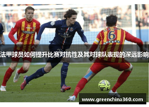 法甲球员如何提升比赛对抗性及其对球队表现的深远影响