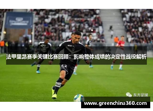 法甲里昂赛季关键比赛回顾：影响整体成绩的决定性战役解析