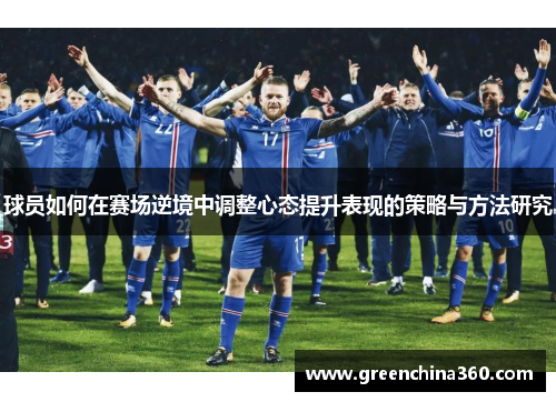 球员如何在赛场逆境中调整心态提升表现的策略与方法研究