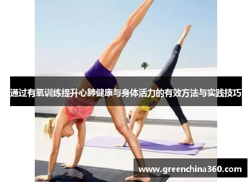 通过有氧训练提升心肺健康与身体活力的有效方法与实践技巧