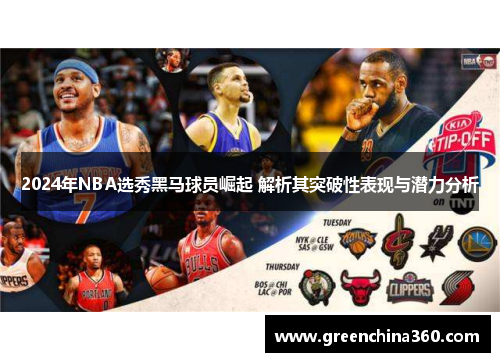 2024年NBA选秀黑马球员崛起 解析其突破性表现与潜力分析