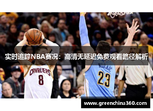 实时追踪NBA赛况：高清无延迟免费观看路径解析